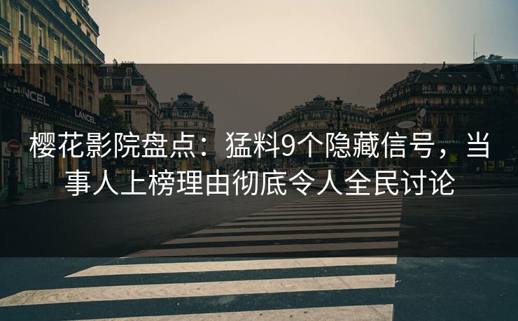 樱花影院盘点:猛料9个隐藏信号,当事人上榜理由彻底令人全民讨论