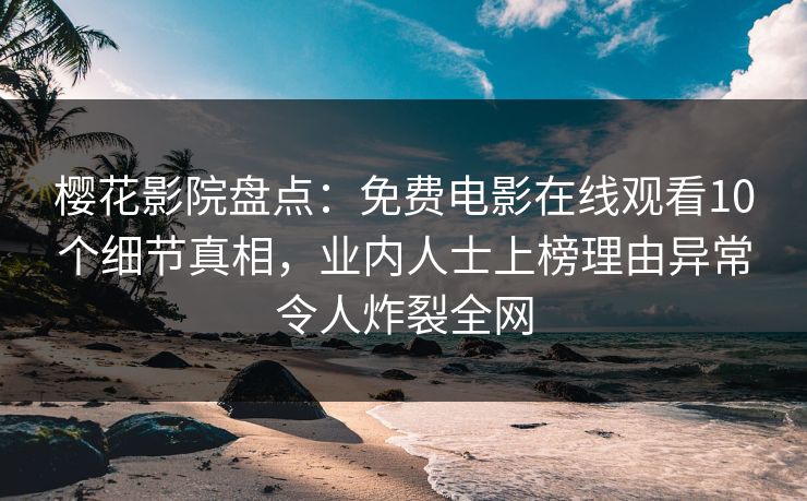 樱花影院盘点:免费电影在线观看10个细节真相,业内人士上榜理由异常令人炸裂全网