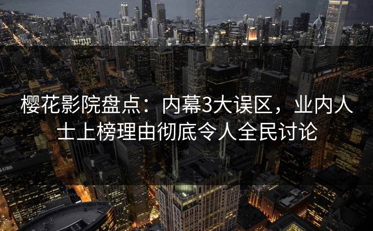 樱花影院盘点：内幕3大误区，业内人士上榜理由彻底令人全民讨论