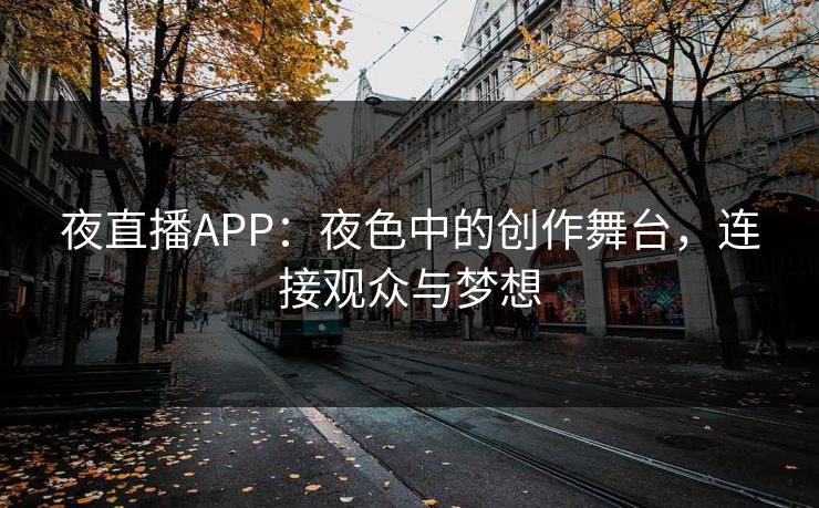 夜直播APP：夜色中的创作舞台，连接观众与梦想