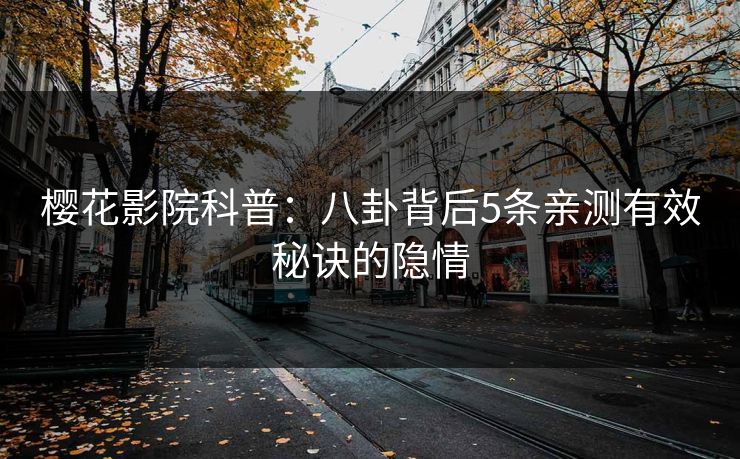 樱花影院科普：八卦背后5条亲测有效秘诀的隐情
