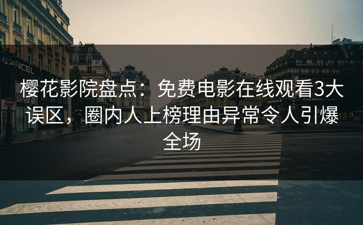 樱花影院盘点：免费电影在线观看3大误区，圈内人上榜理由异常令人引爆全场