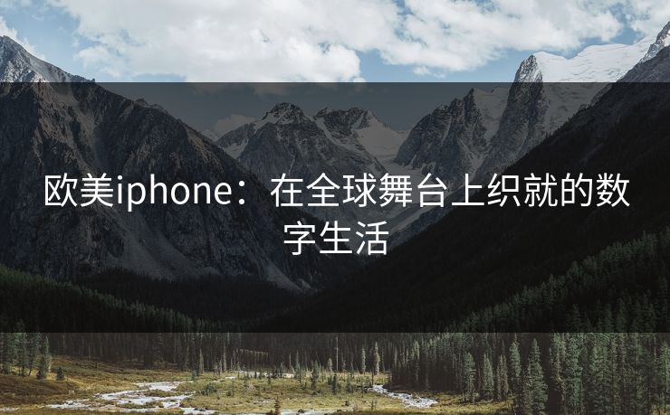 欧美iphone：在全球舞台上织就的数字生活