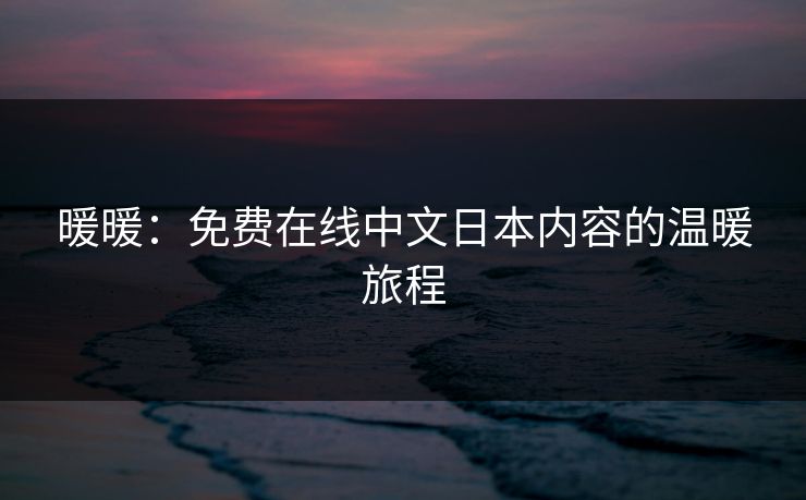 暖暖:免费在线中文日本内容的温暖旅程 暖暖:免费在线中文日本内容的温暖旅程
