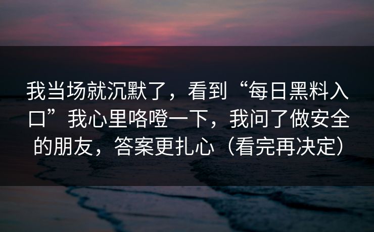 我当场就沉默了，看到“每日黑料入口”我心里咯噔一下，我问了做安全的朋友，答案更扎心（看完再决定）
